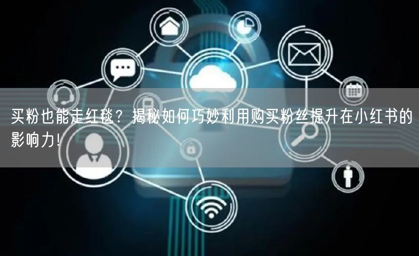 买粉也能走红毯？揭秘如何巧妙利用购买粉丝