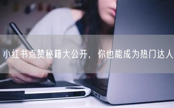 小红书点赞秘籍大公开，你也能成为热门达人