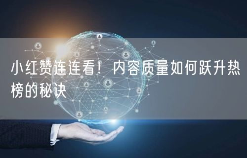 小红赞连连看！内容质量如何跃升热榜的秘诀