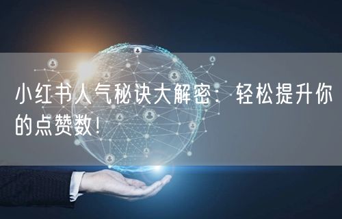 小红书人气秘诀大解密：轻松提升你的点赞数！