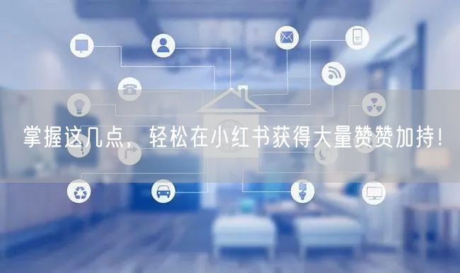 掌握这几点，轻松在小红书获得大量赞赞加持！