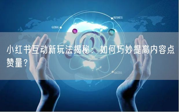 小红书互动新玩法揭秘：如何巧妙提高内容点赞量？