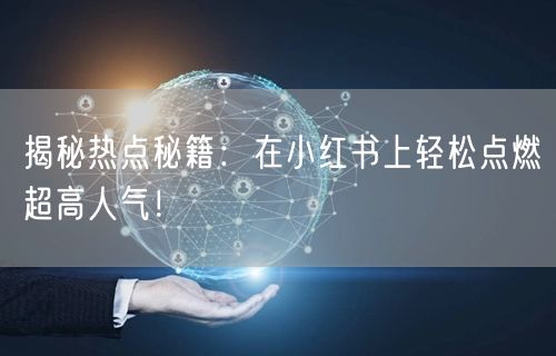 揭秘热点秘籍：在小红书上轻松点燃超高人气！