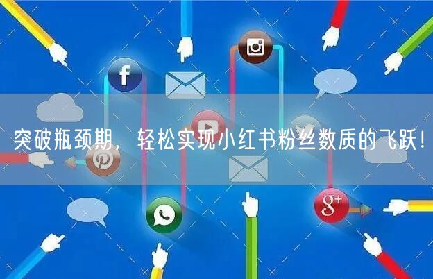 突破瓶颈期，轻松实现小红书粉丝数质的飞跃！