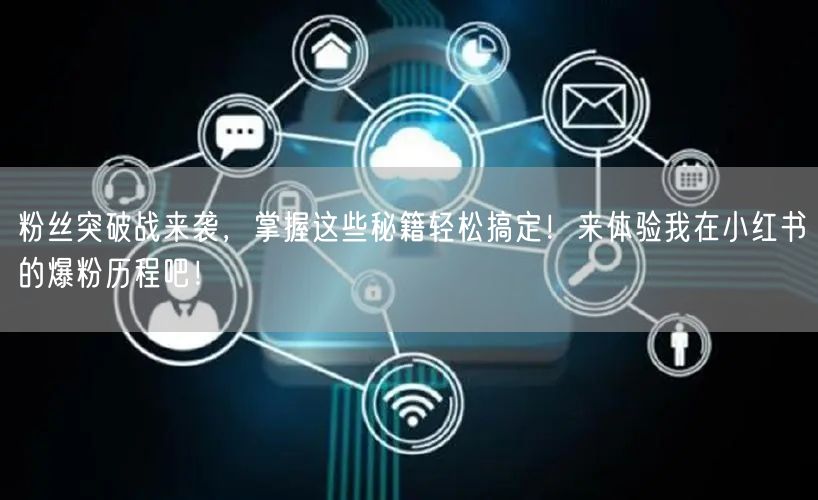 粉丝突破战来袭，掌握这些秘籍轻松搞定！来体验我在小红书的爆粉历程吧！