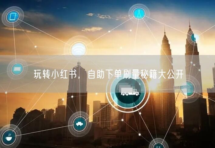 玩转小红书，自助下单刷量秘籍大公开