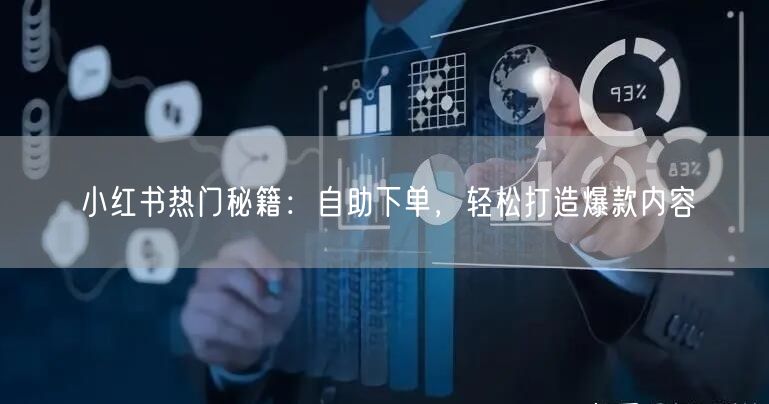 小红书热门秘籍：自助下单，轻松打造爆款内容
