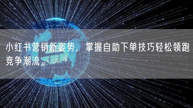 小红书营销新姿势，掌握自助下单技巧轻松领