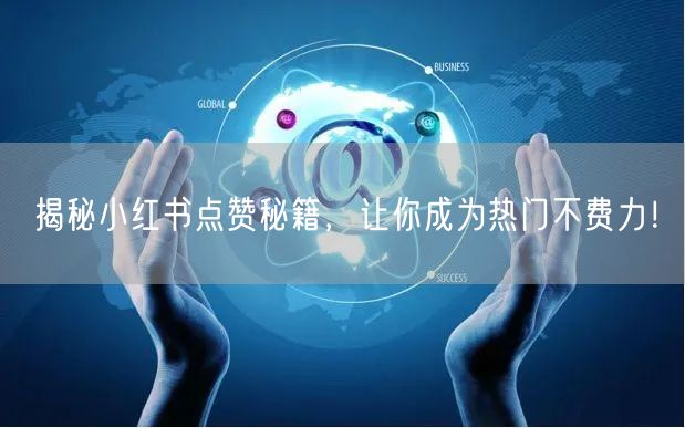 揭秘小红书点赞秘籍，让你成为热门不费力！
