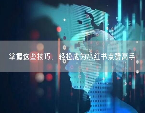 掌握这些技巧，轻松成为小红书点赞高手！