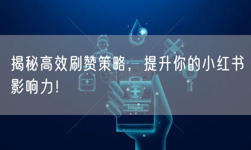 揭秘高效刷赞策略，提升你的小红书影响力！