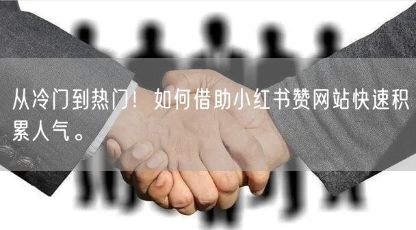 从冷门到热门！如何借助小红书赞网站快速积