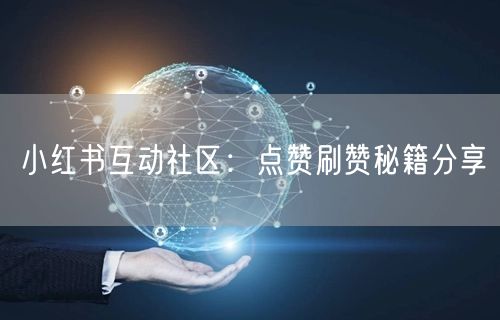 小红书互动社区：点赞刷赞秘籍分享