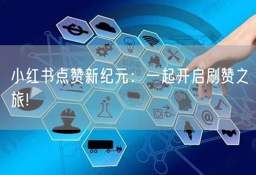 小红书点赞新纪元：一起开启刷赞之旅!
