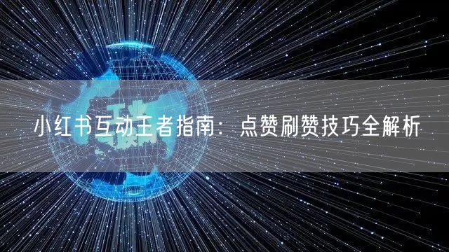 小红书互动王者指南：点赞刷赞技巧全解析