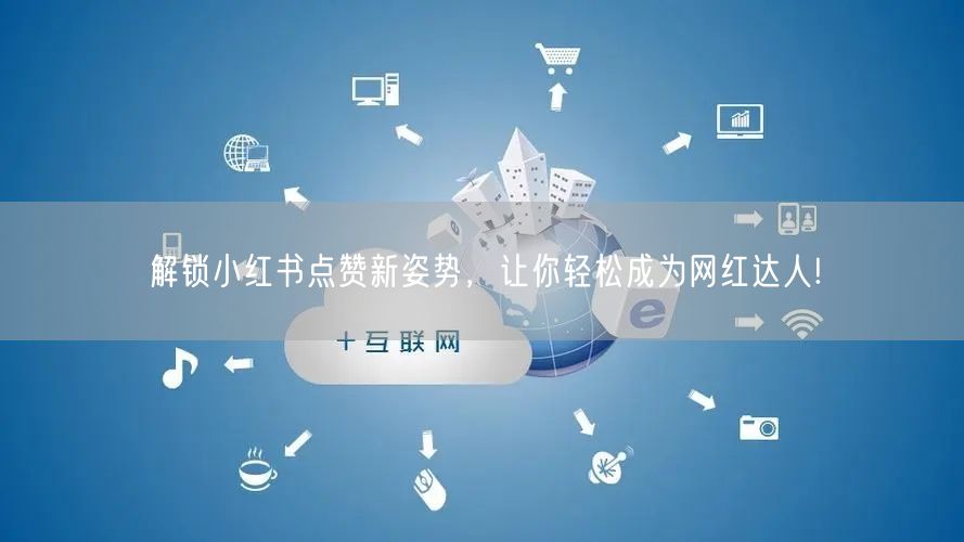 解锁小红书点赞新姿势，让你轻松成为网红达人!