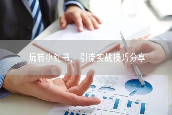 玩转小红书，引流实战技巧分享