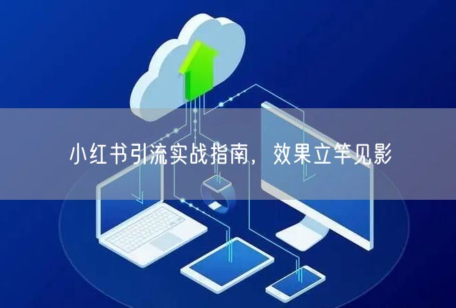 小红书引流实战指南，效果立竿见影