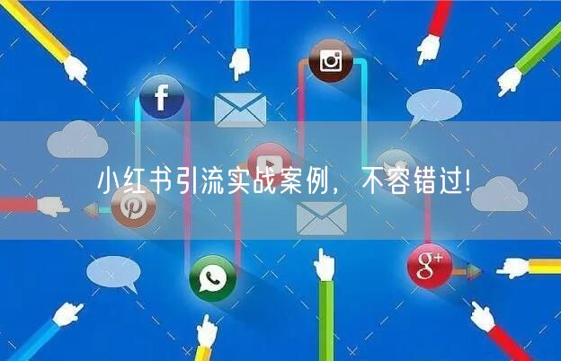 小红书引流实战案例，不容错过!