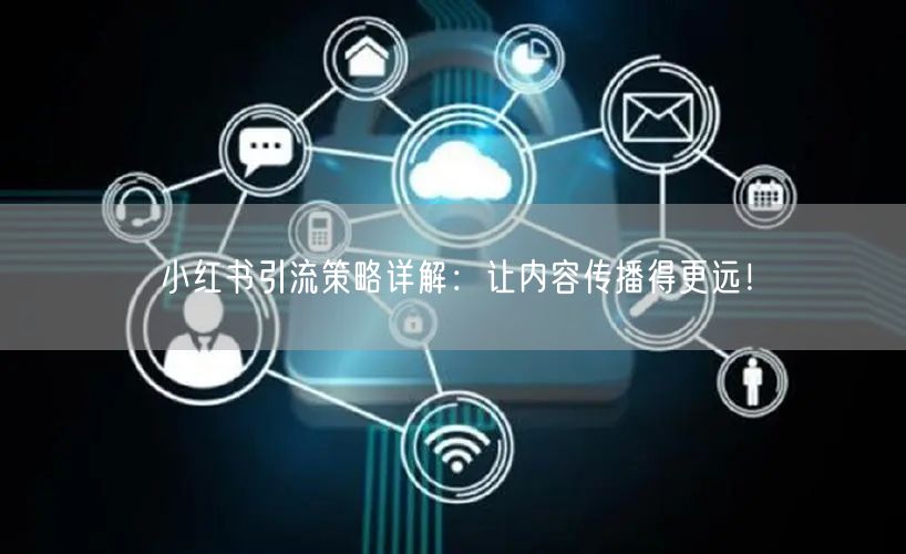 小红书引流策略详解：让内容传播得更远！