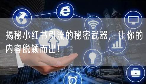 揭秘小红书引流的秘密武器，让你的内容脱颖而出！