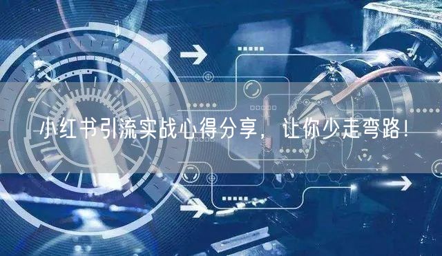 小红书引流实战心得分享，让你少走弯路！