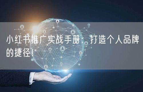 小红书推广实战手册：打造个人品牌的捷径！
