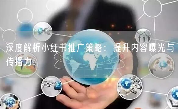 深度解析小红书推广策略：提升内容曝光与传