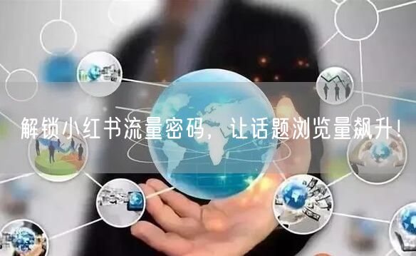 解锁小红书流量密码，让话题浏览量飙升！
