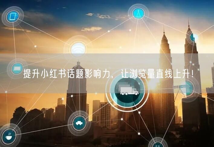 提升小红书话题影响力，让浏览量直线上升！