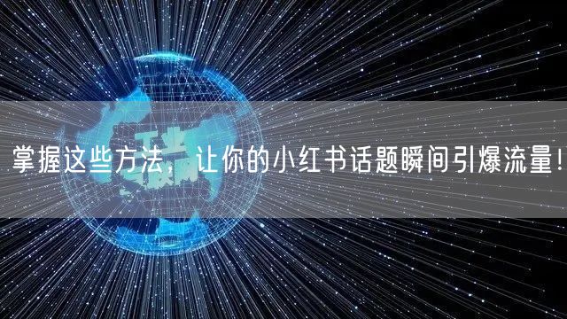掌握这些方法，让你的小红书话题瞬间引爆流