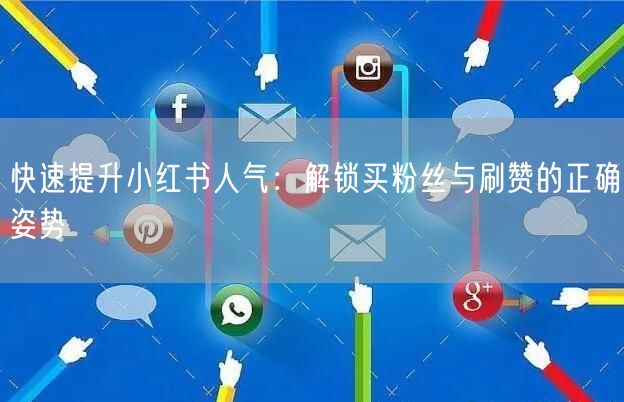 快速提升小红书人气：解锁买粉丝与刷赞的正确姿势