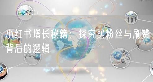 小红书增长秘籍：探究买粉丝与刷赞背后的逻辑