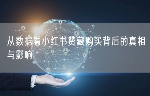 从数据看小红书赞藏购买背后的真相与影响