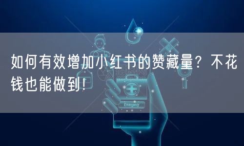 如何有效增加小红书的赞藏量？不花钱也能做到！