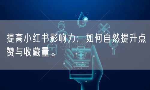 提高小红书影响力：如何自然提升点赞与收藏量。