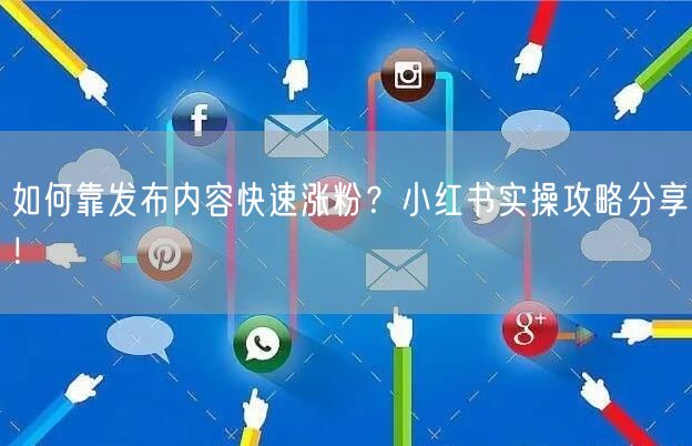 如何靠发布内容快速涨粉？小红书实操攻略分