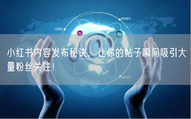 小红书内容发布秘诀，让你的帖子瞬间吸引大