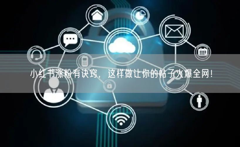 小红书涨粉有诀窍，这样做让你的帖子火爆全网！