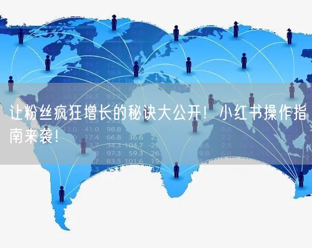 让粉丝疯狂增长的秘诀大公开！小红书操作指南来袭！