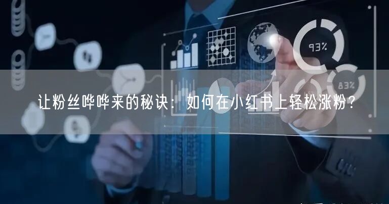 让粉丝哗哗来的秘诀：如何在小红书上轻松涨粉？