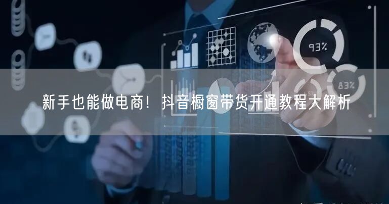 新手也能做电商！抖音橱窗带货开通教程大解析