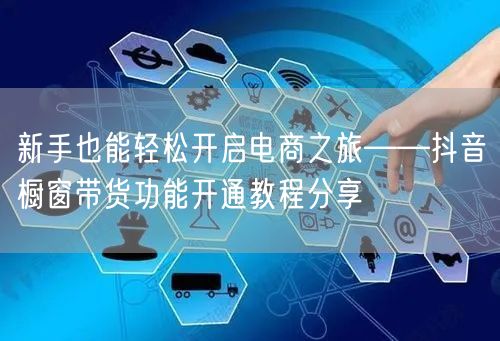 新手也能轻松开启电商之旅——抖音橱窗带货功能开通教程分享