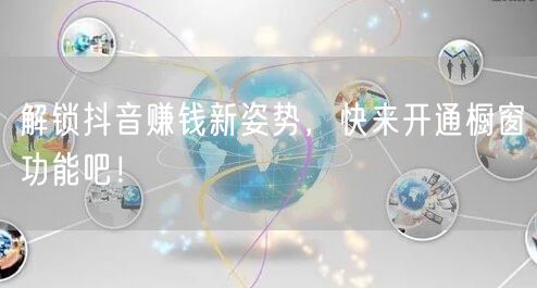 解锁抖音赚钱新姿势，快来开通橱窗功能吧！
