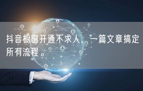 抖音橱窗开通不求人，一篇文章搞定所有流程。