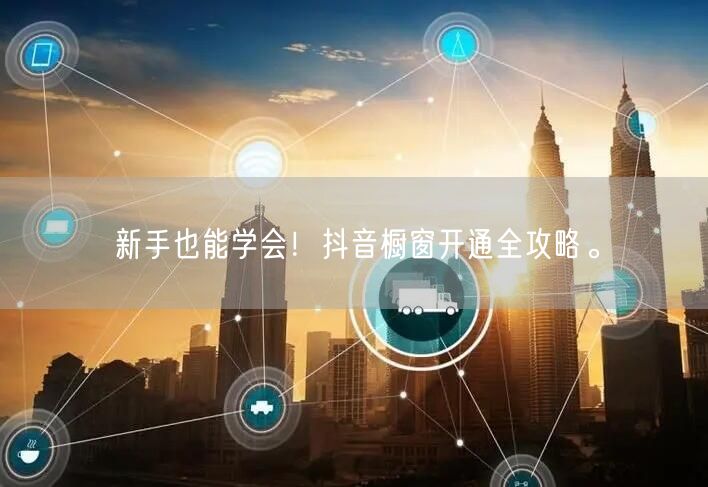 新手也能学会！抖音橱窗开通全攻略。