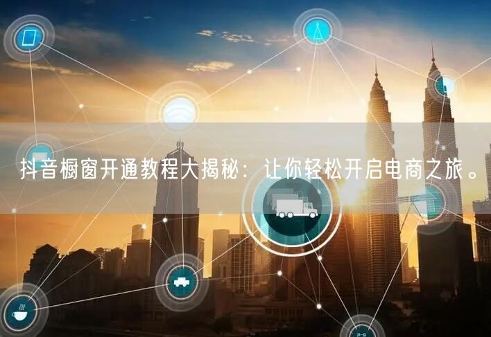 抖音橱窗开通教程大揭秘：让你轻松开启电商