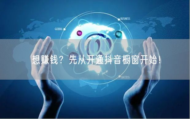 想赚钱？先从开通抖音橱窗开始！