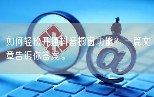 如何轻松开通抖音橱窗功能？一篇文章告诉你答案。