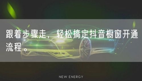 跟着步骤走，轻松搞定抖音橱窗开通流程。